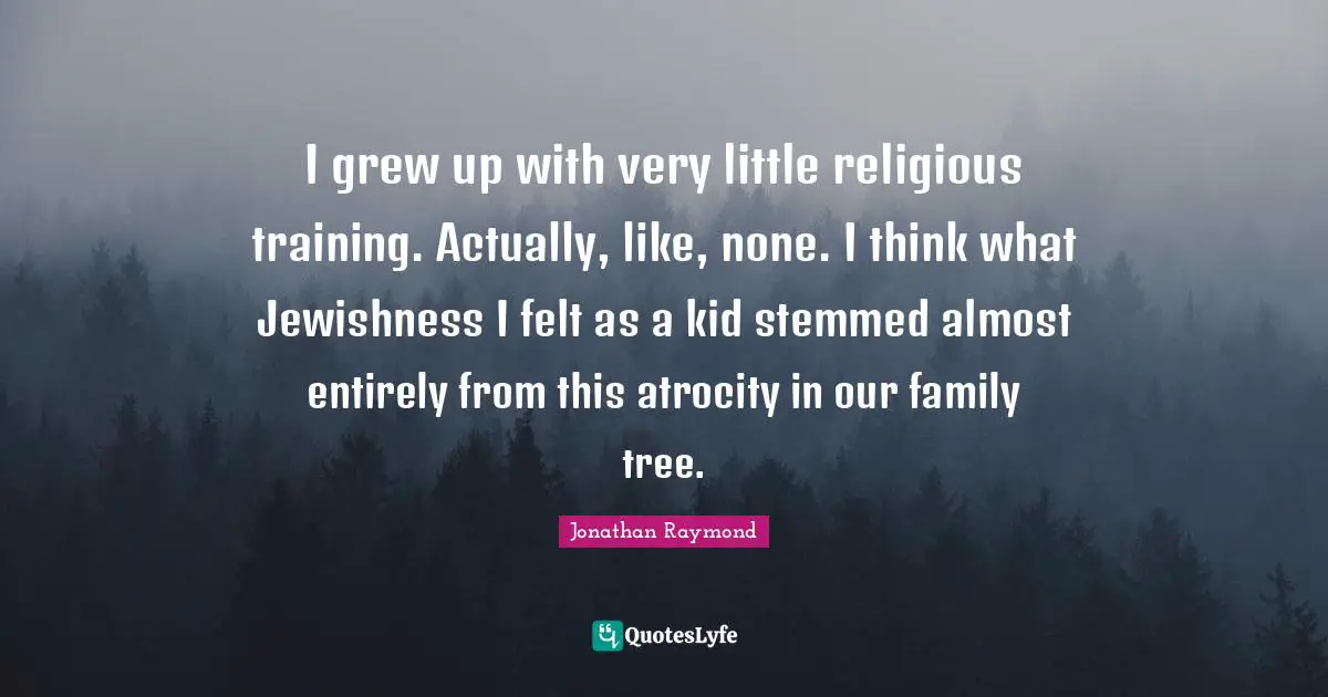 I grew up with very little religious training. Actually, like, none. I think what Jewishness I felt as a kid stemmed almost entirely from this atrocity in our family tree.