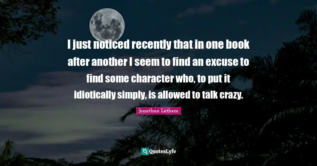 I just noticed recently that in one book after another I seem to find an excuse to find some character who, to put it idiotically simply, is allowed to talk crazy.