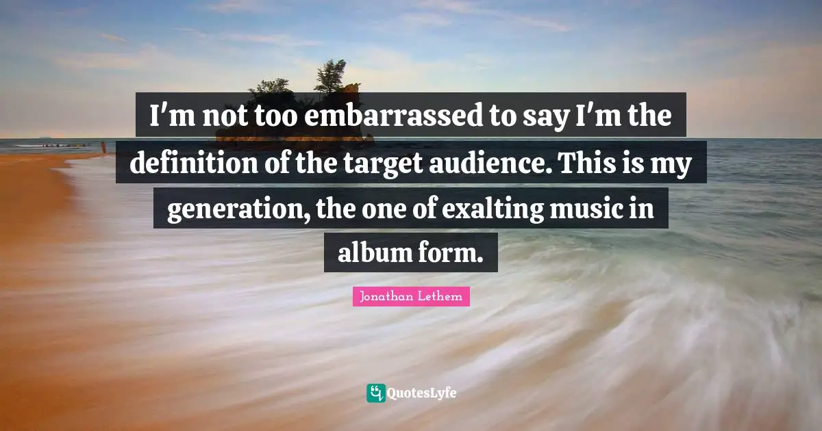 Target Audience Quotes: "I'm not too embarrassed to say I'm the definition of the target audience. This is my generation, the one of exalting music in album form."