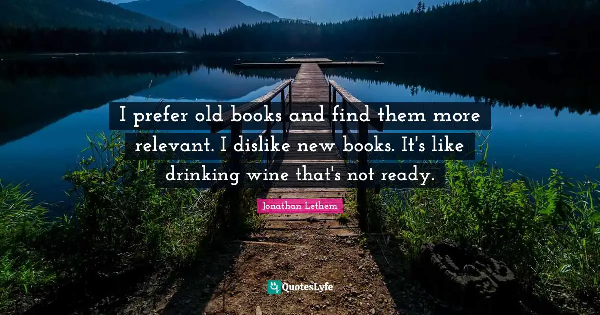 New Books Quotes: "I prefer old books and find them more relevant. I dislike new books. It's like drinking wine that's not ready."