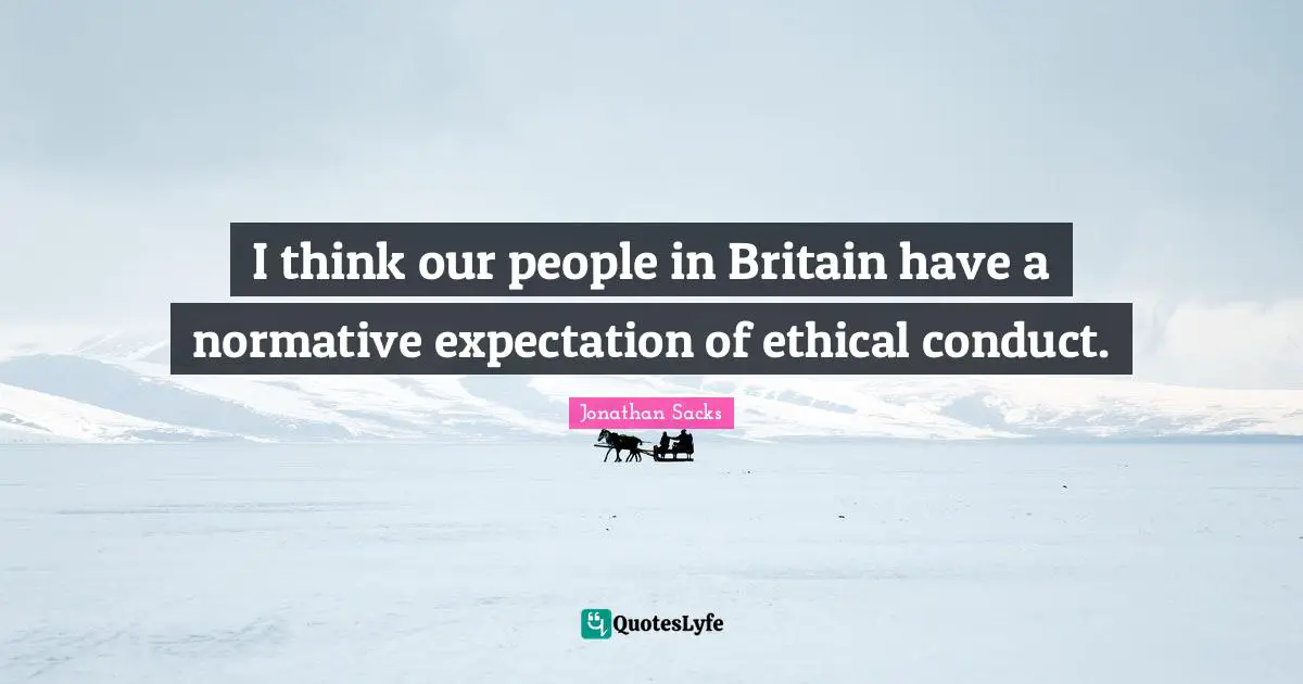 I think our people in Britain have a normative expectation of ethical conduct.