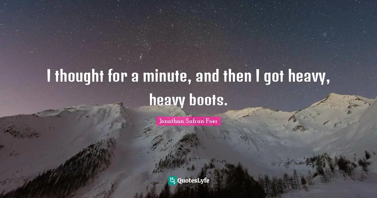I thought for a minute, and then I got heavy, heavy boots.