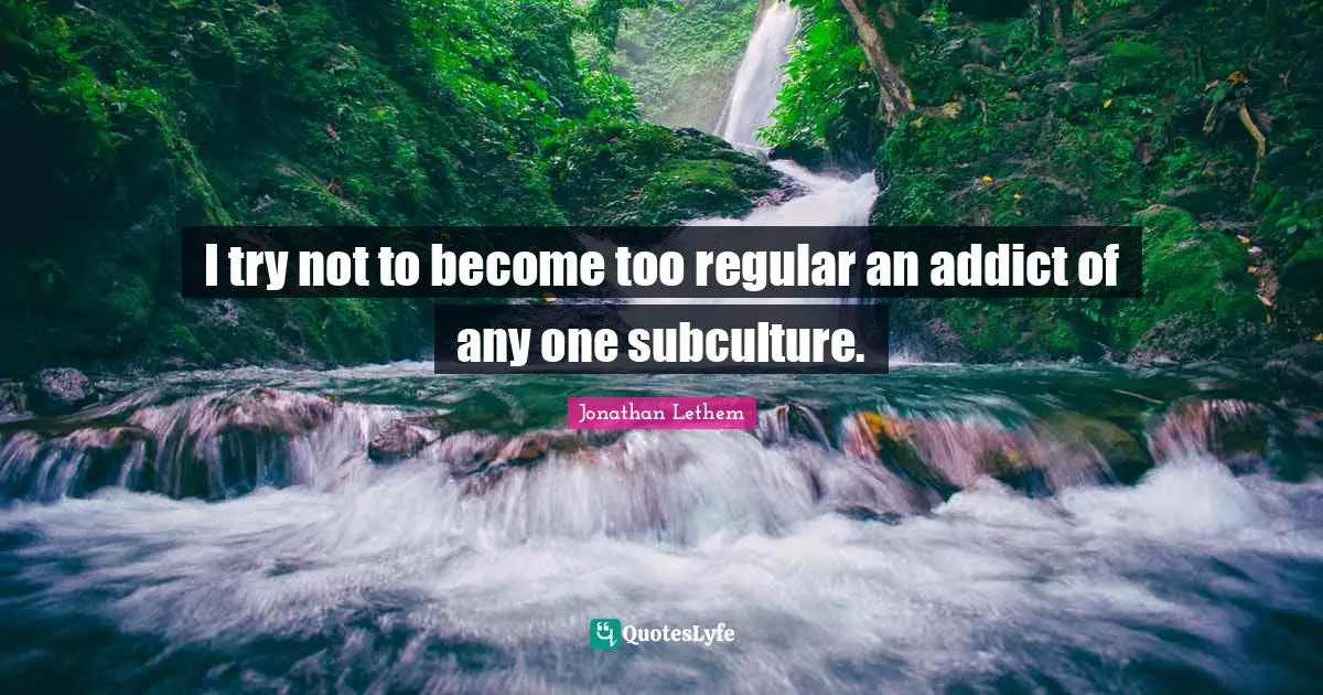 Addiction Quotes: "I try not to become too regular an addict of any one subculture."