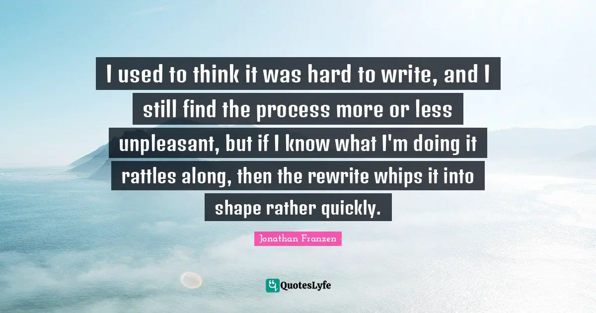 I used to think it was hard to write, and I still find the process more or less unpleasant, but if I know what I'm doing it rattles along, then the rewrite whips it into shape rather quickly.