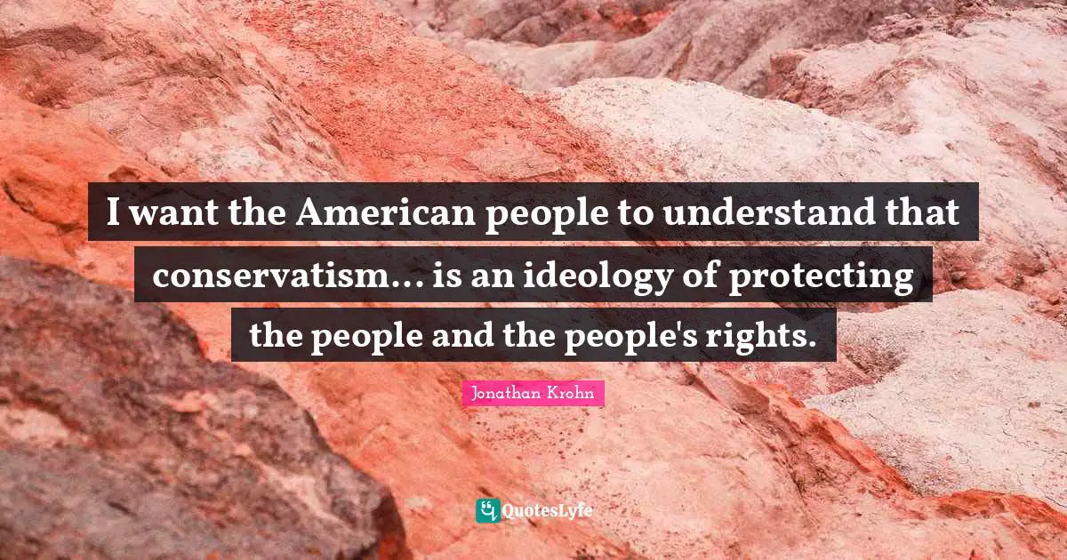 I want the American people to understand that conservatism... is an ideology of protecting the people and the people's rights.
