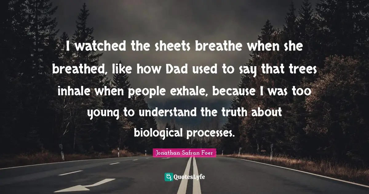 I watched the sheets breathe when she breathed, like how Dad used to say that trees inhale when people exhale, because I was too young to understand the truth about biological processes.