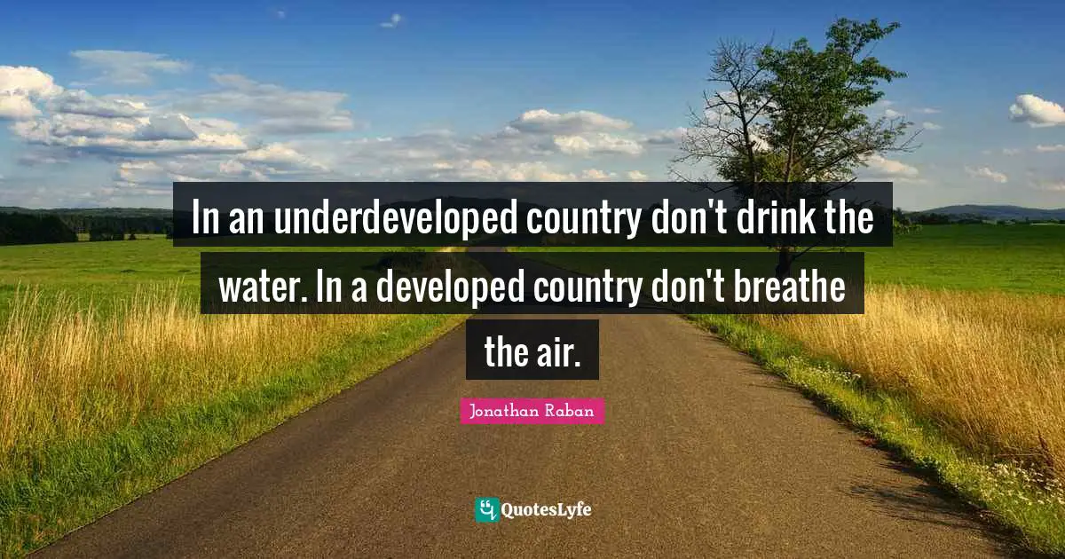 In an underdeveloped country don't drink the water. In a developed country don't breathe the air.