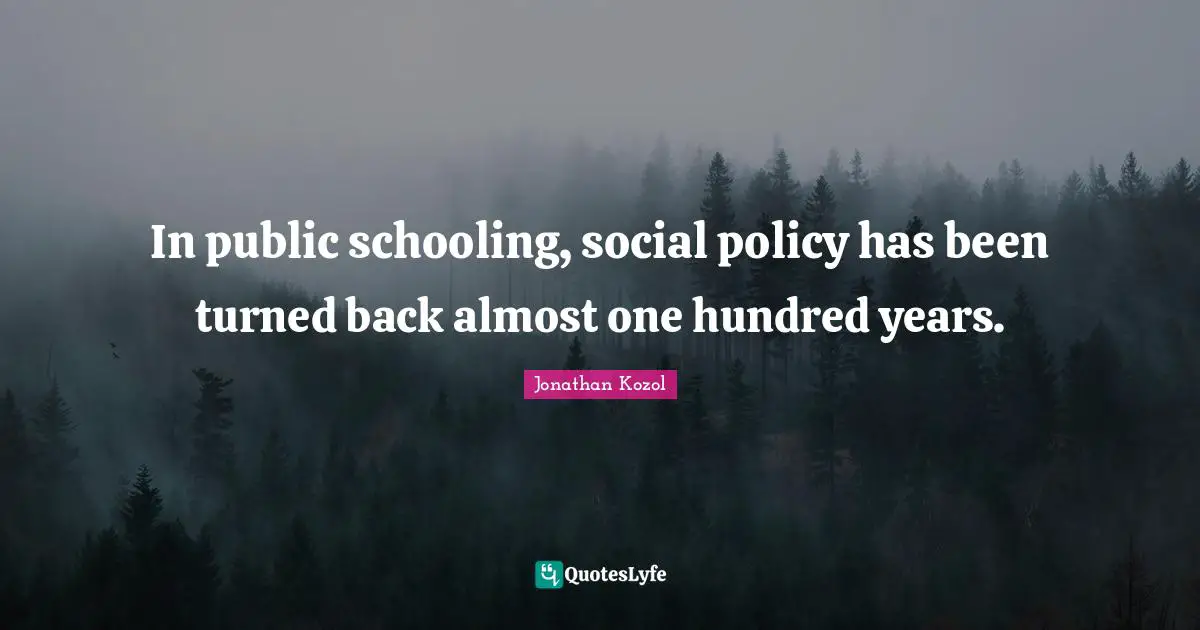 Schooling Quotes: "In public schooling, social policy has been turned back almost one hundred years."