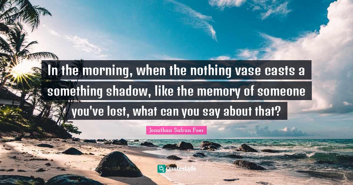 In the morning, when the nothing vase casts a something shadow, like t