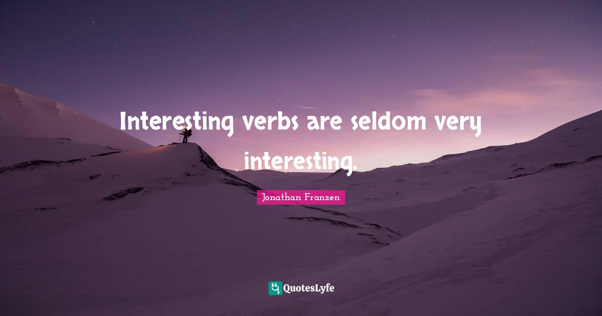 Jonathan Franzen Quotes: "Interesting verbs are seldom very interesting."