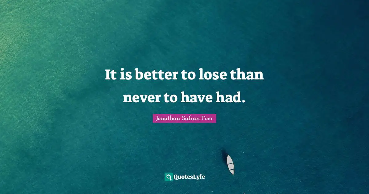 It is better to lose than never to have had.