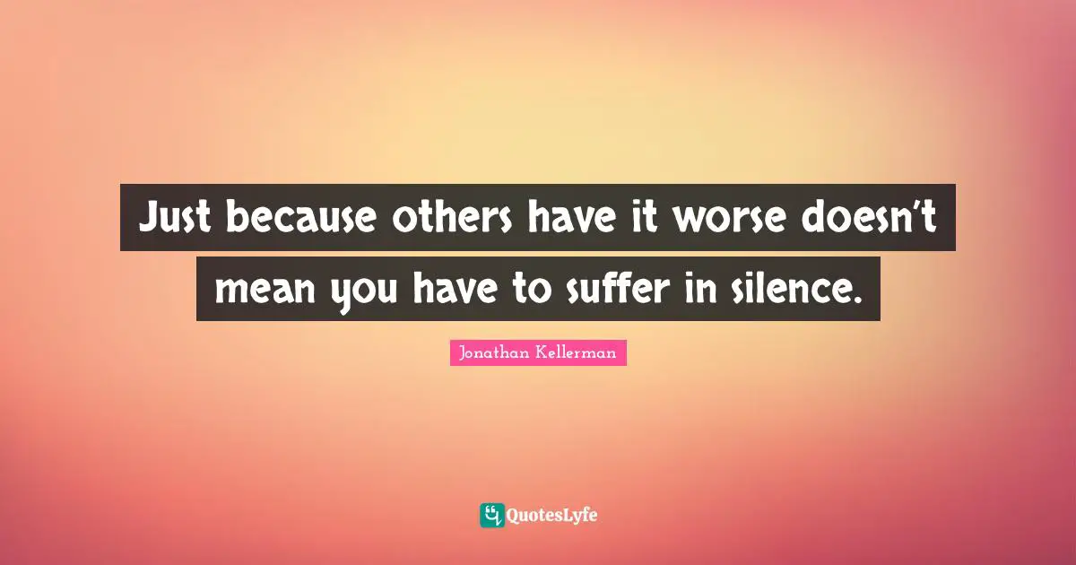 Just because others have it worse doesn’t mean you have to suffer in silence.