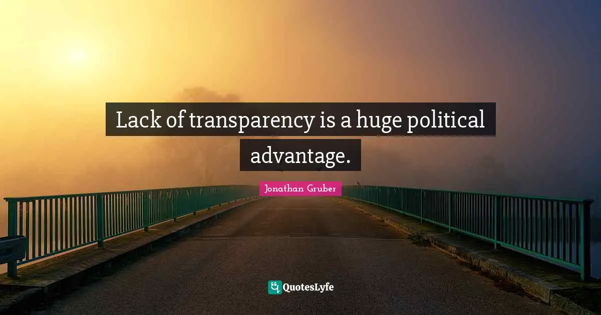 Lack of transparency is a huge political advantage.