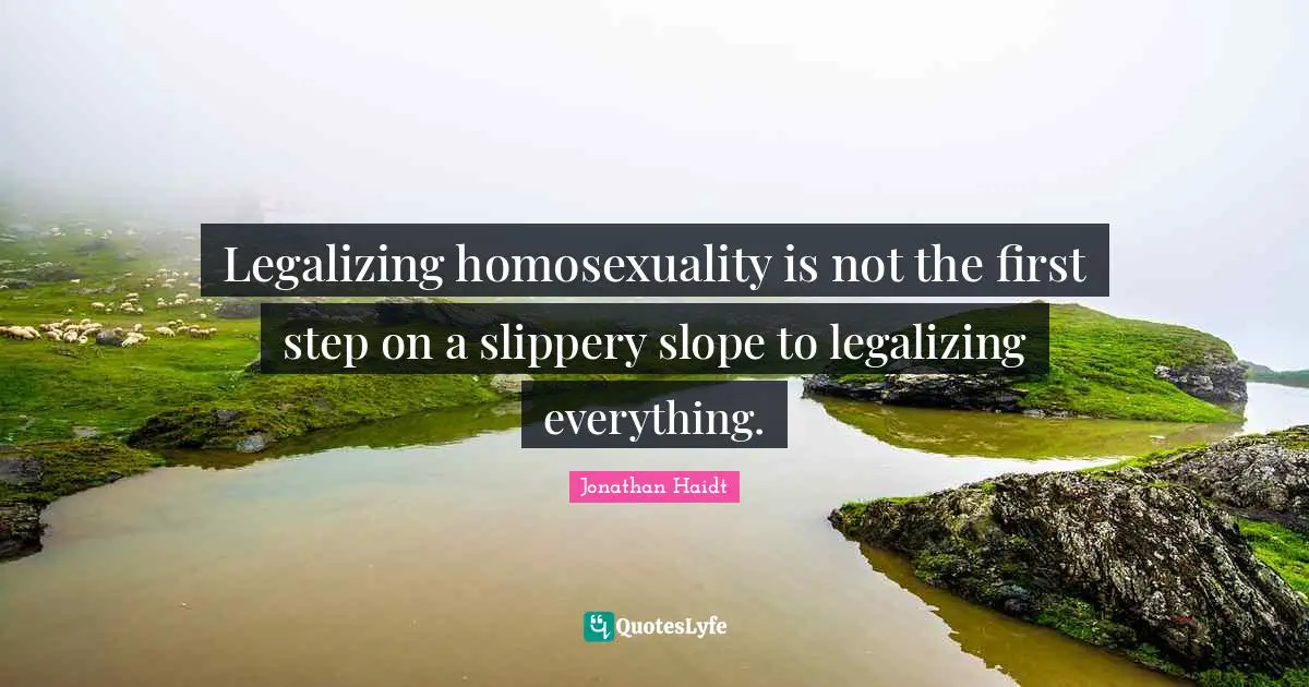 Legalizing homosexuality is not the first step on a slippery slope to legalizing everything.