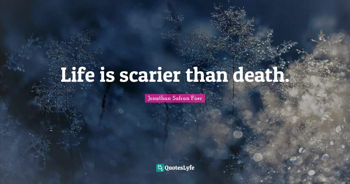 Life is scarier than death.