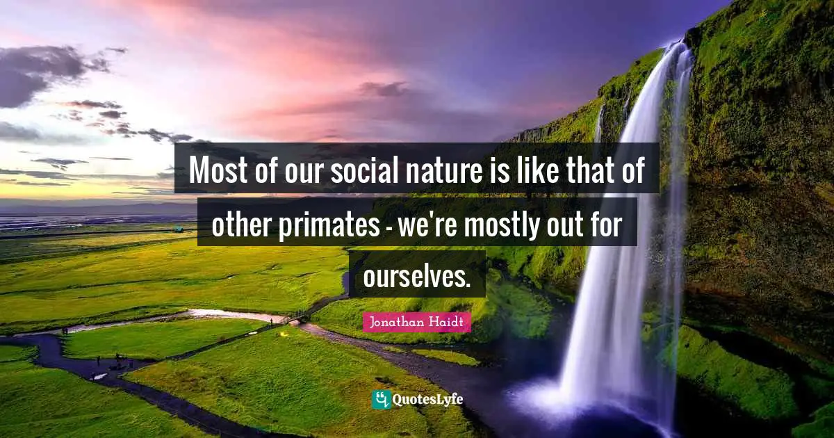 Primates Quotes: "Most of our social nature is like that of other primates - we're mostly out for ourselves."