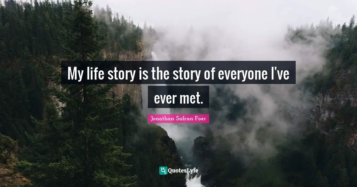 My life story is the story of everyone I've ever met.