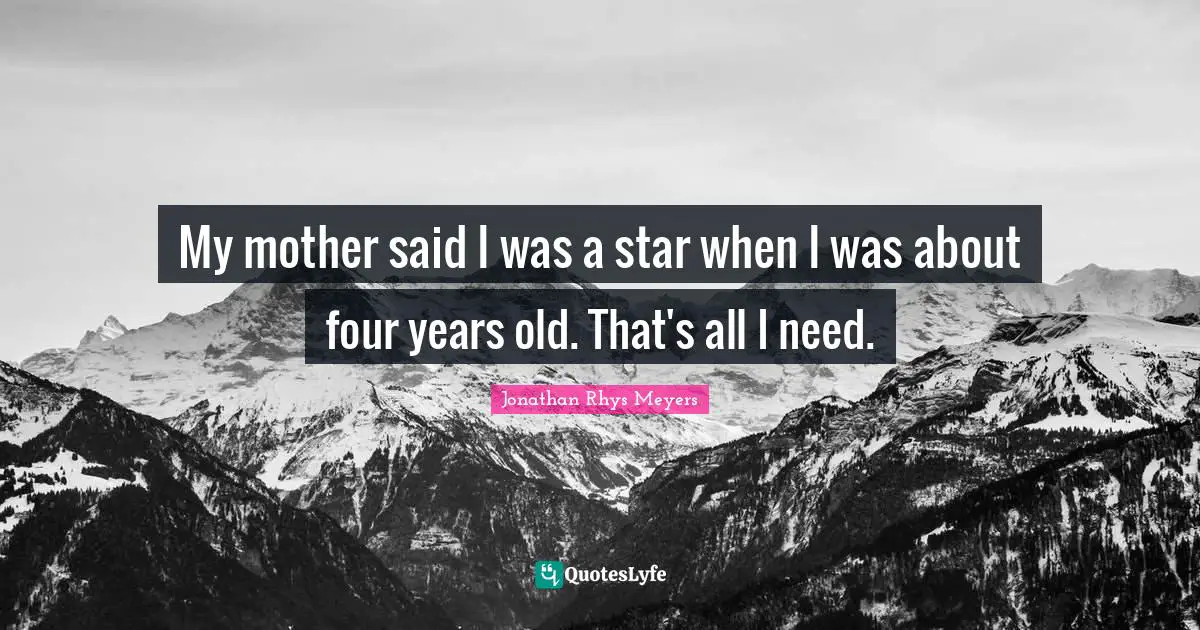 My mother said I was a star when I was about four years old. That's all I need.