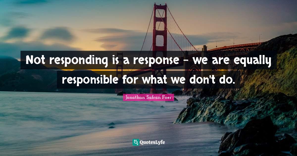 Not responding is a response we are equally responsible for what we