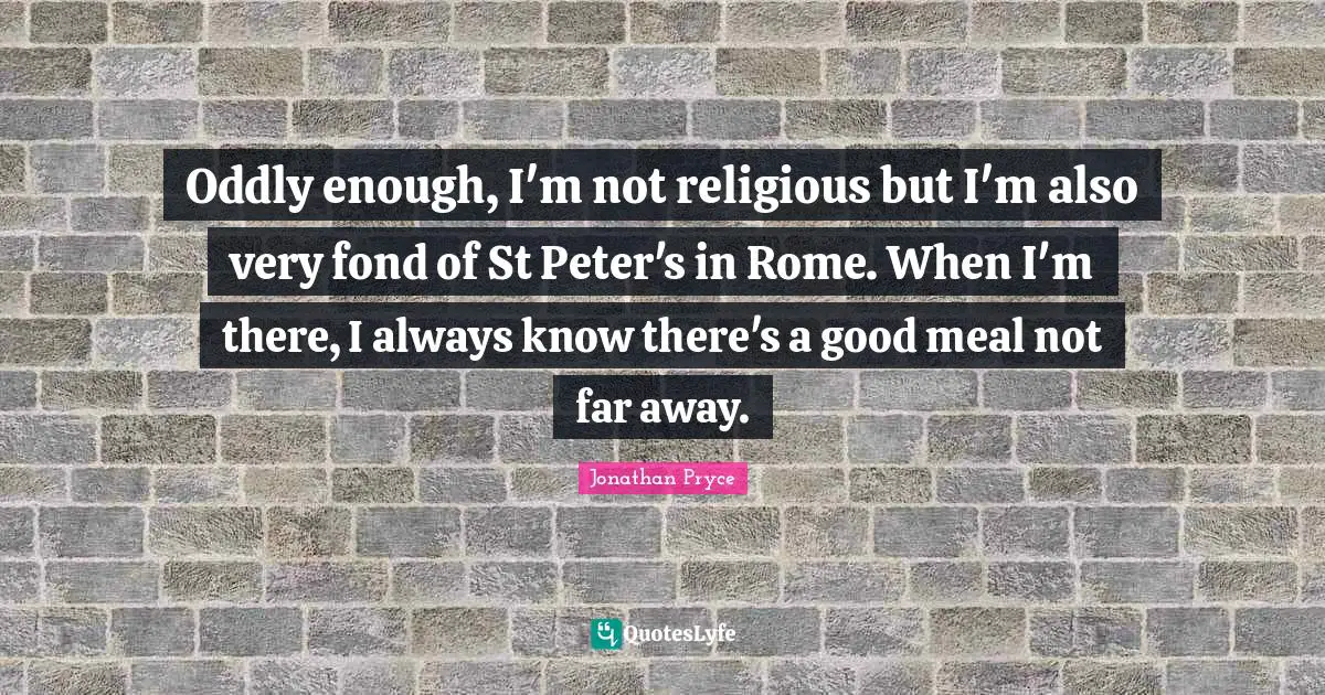 Oddly enough, I'm not religious but I'm also very fond of St Peter's in Rome. When I'm there, I always know there's a good meal not far away.