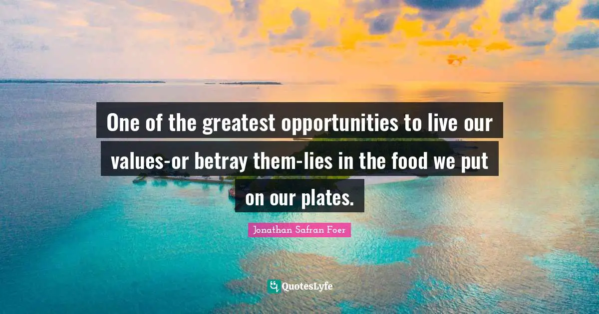 Plates Quotes: "One of the greatest opportunities to live our values-or betray them-lies in the food we put on our plates."