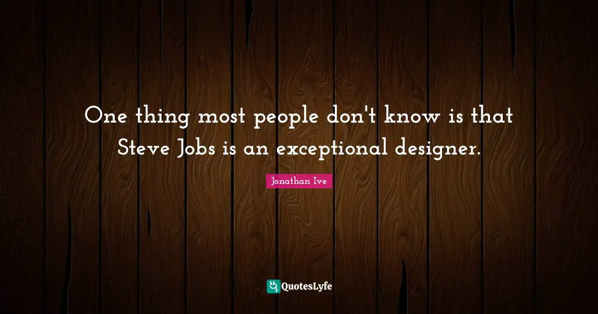 One thing most people don't know is that Steve Jobs is an exceptional designer.