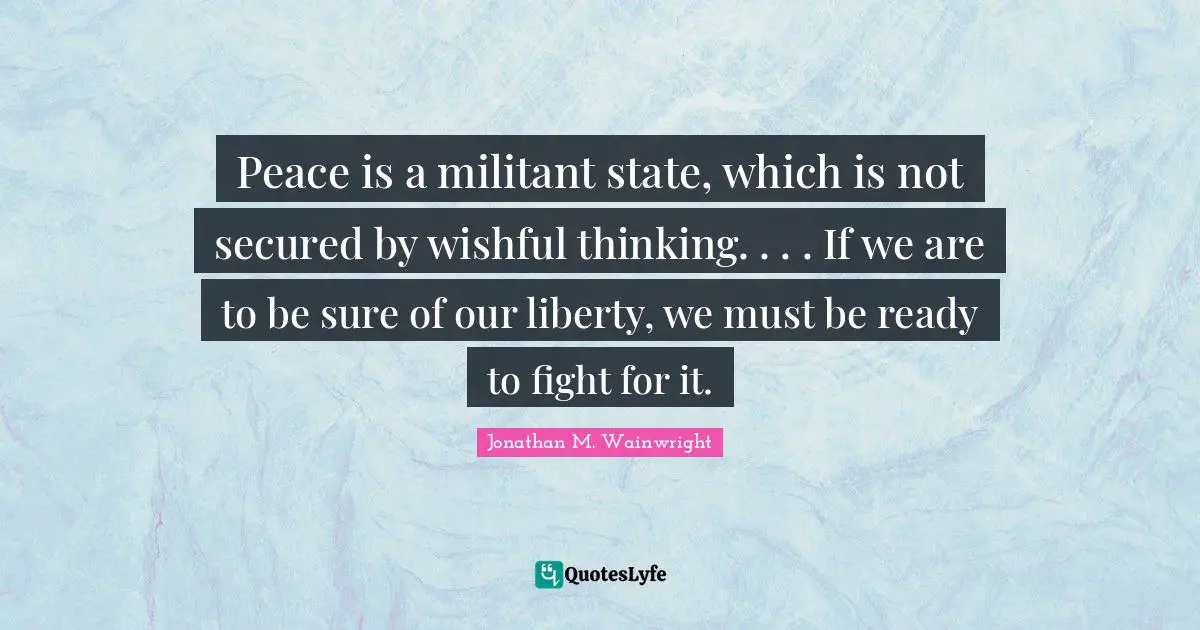Militant Quotes: "Peace is a militant state, which is not secured by wishful thinking. . . . If we are to be sure of our liberty, we must be ready to fight for it."