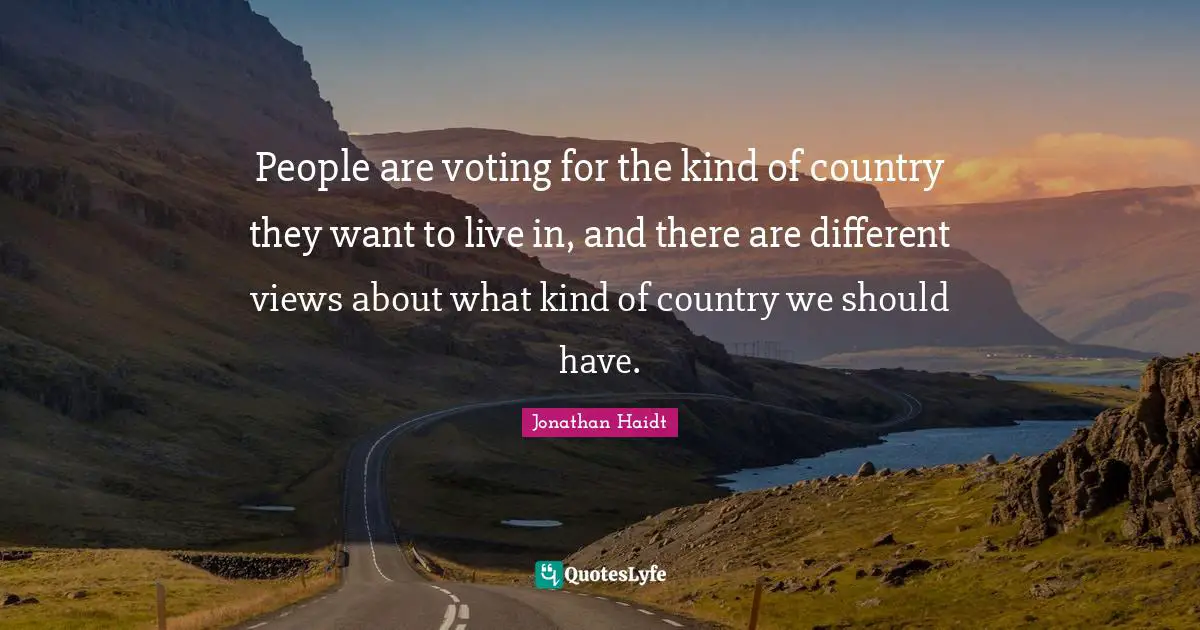 People are voting for the kind of country they want to live in, and there are different views about what kind of country we should have.