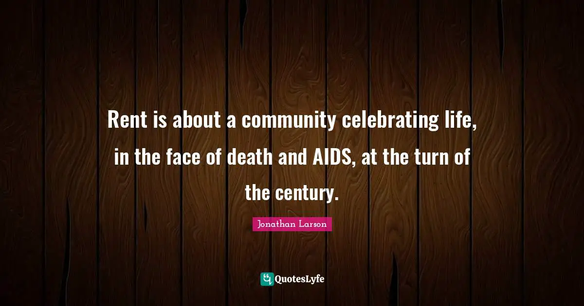 Rent is about a community celebrating life, in the face of death and AIDS, at the turn of the century.