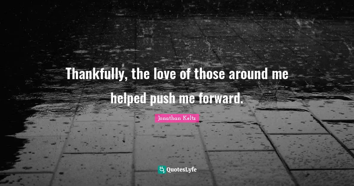 Thankfully, the love of those around me helped push me forward.