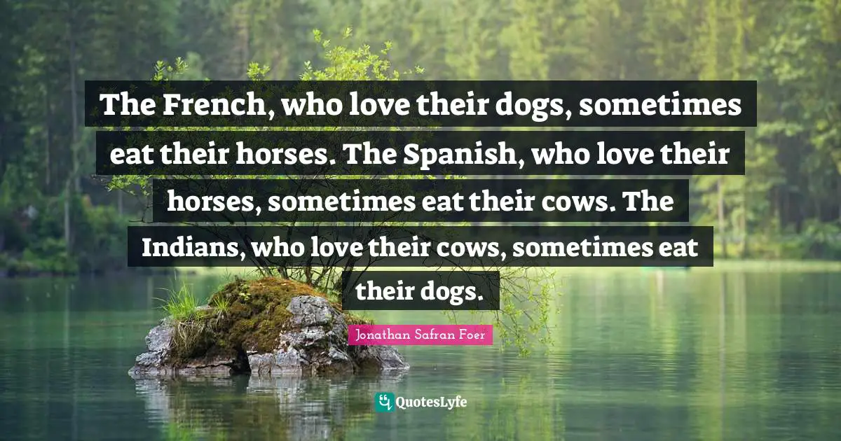 The French, who love their dogs, sometimes eat their horses. The Spanish, who love their horses, sometimes eat their cows. The Indians, who love their cows, sometimes eat their dogs.