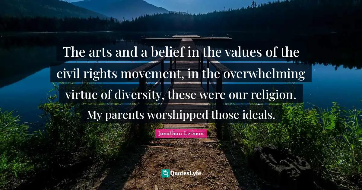 Overwhelming Quotes: "The arts and a belief in the values of the civil rights movement, in the overwhelming virtue of diversity, these were our religion. My parents worshipped those ideals."