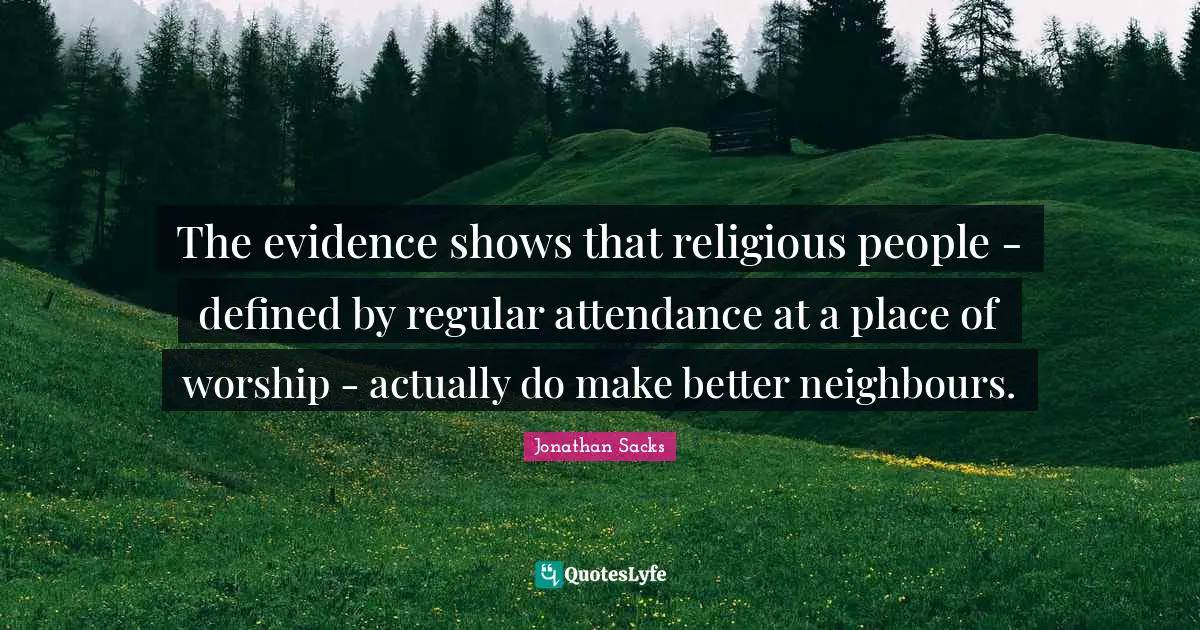The evidence shows that religious people - defined by regular attendance at a place of worship - actually do make better neighbours.