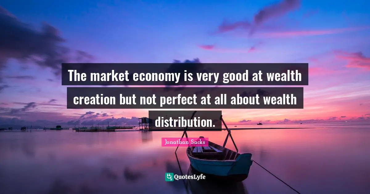 The market economy is very good at wealth creation but not perfect at all about wealth distribution.