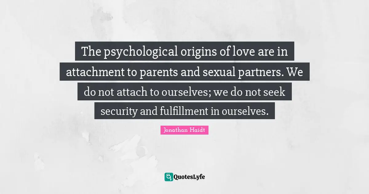 The psychological origins of love are in attachment to parents and sexual partners. We do not attach to ourselves; we do not seek security and fulfillment in ourselves.