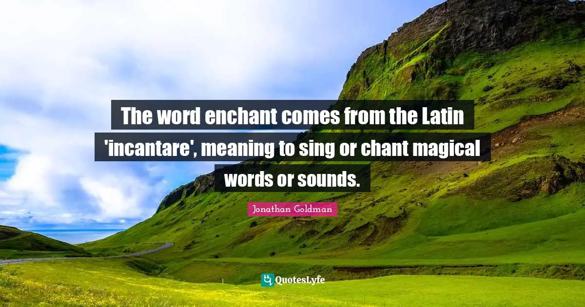 The word enchant comes from the Latin 'incantare', meaning to sing or chant magical words or sounds.