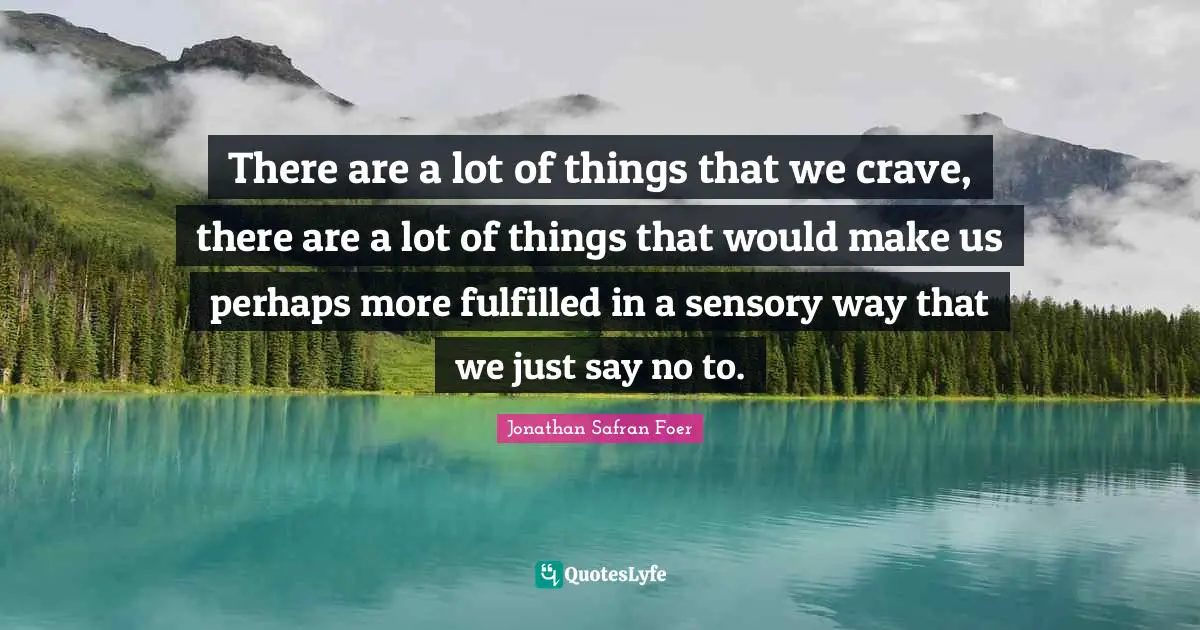 There are a lot of things that we crave, there are a lot of things that would make us perhaps more fulfilled in a sensory way that we just say no to.