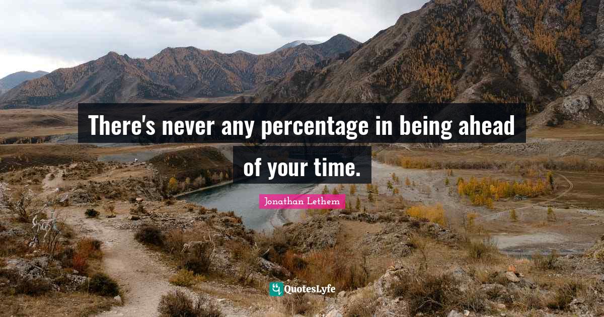 There's never any percentage in being ahead of your time.... Quote by