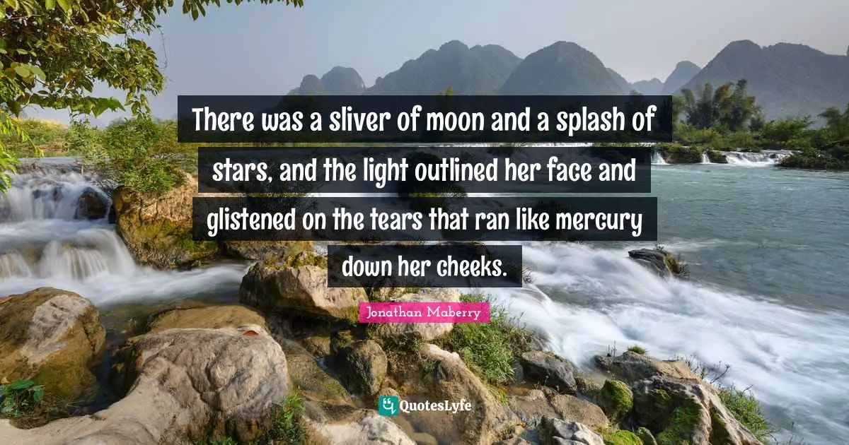 There was a sliver of moon and a splash of stars, and the light outlined her face and glistened on the tears that ran like mercury down her cheeks.