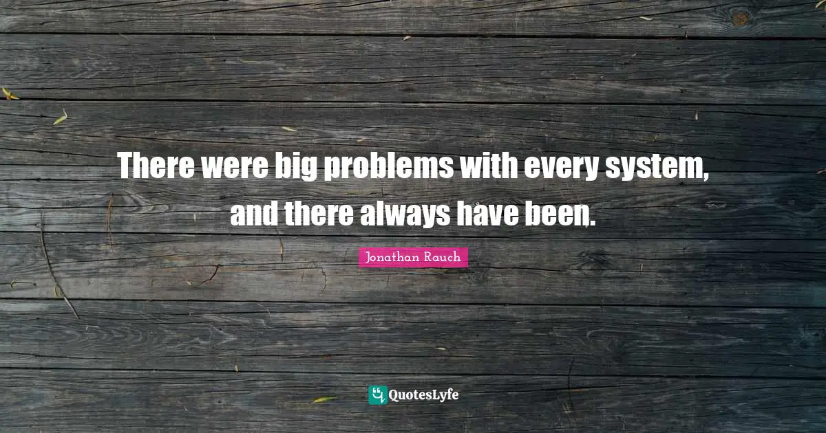 Big Problems Quotes: "There were big problems with every system, and there always have been."