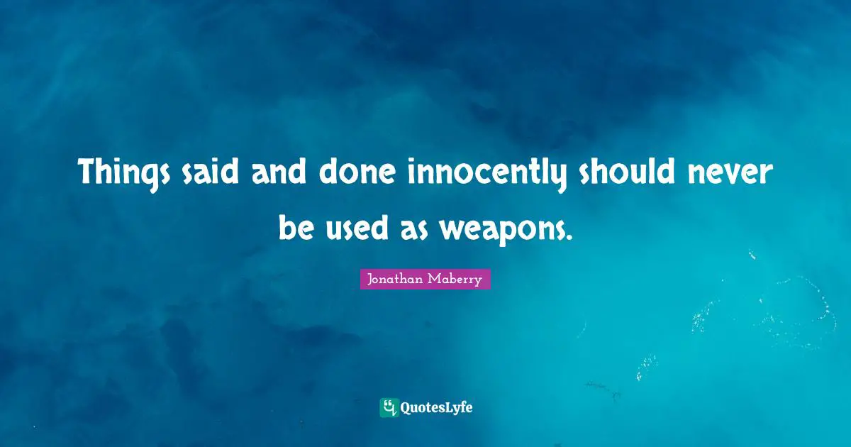 Things said and done innocently should never be used as weapons.