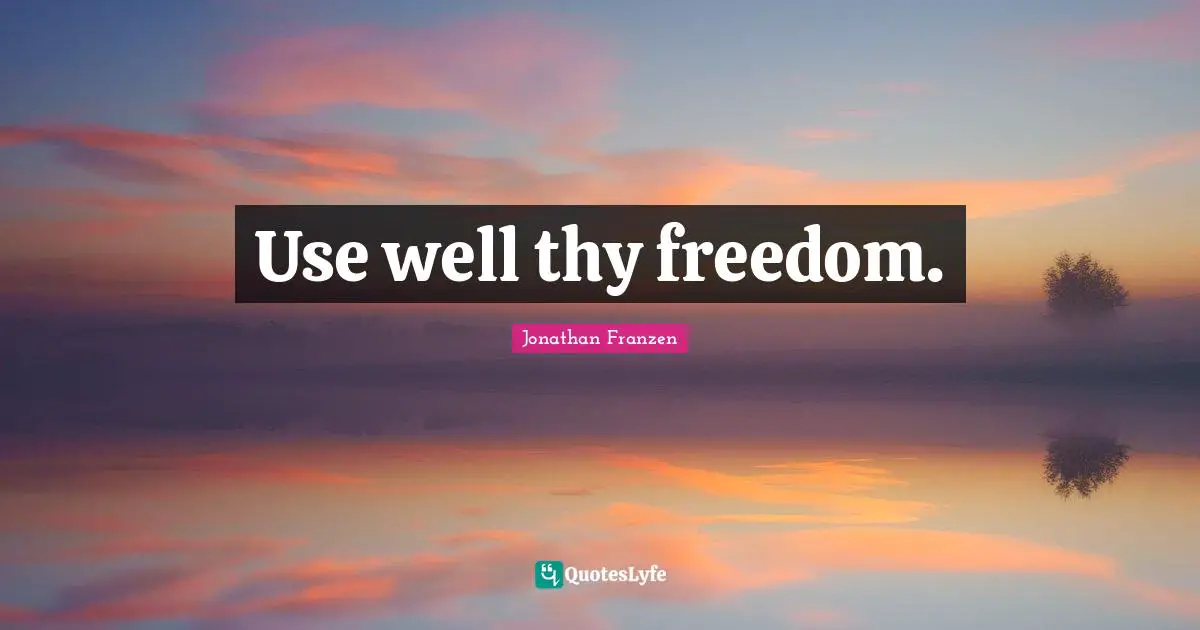 Jonathan Franzen Quotes: "Use well thy freedom."
