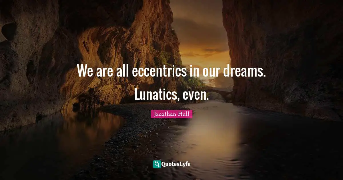 Jonathan Hull Quotes: "We are all eccentrics in our dreams. Lunatics, even."
