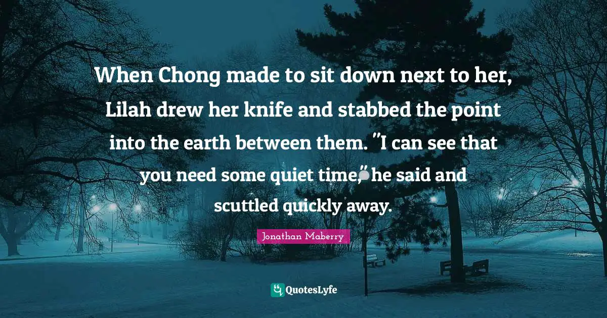 When Chong made to sit down next to her, Lilah drew her knife and stabbed the point into the earth between them. "I can see that you need some quiet time," he said and scuttled quickly away.