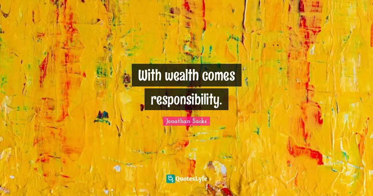 With wealth comes responsibility.