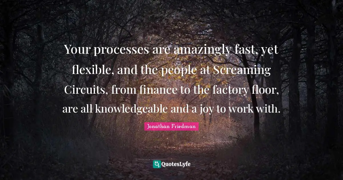 Your processes are amazingly fast, yet flexible, and the people at Screaming Circuits, from finance to the factory floor, are all knowledgeable and a joy to work with.