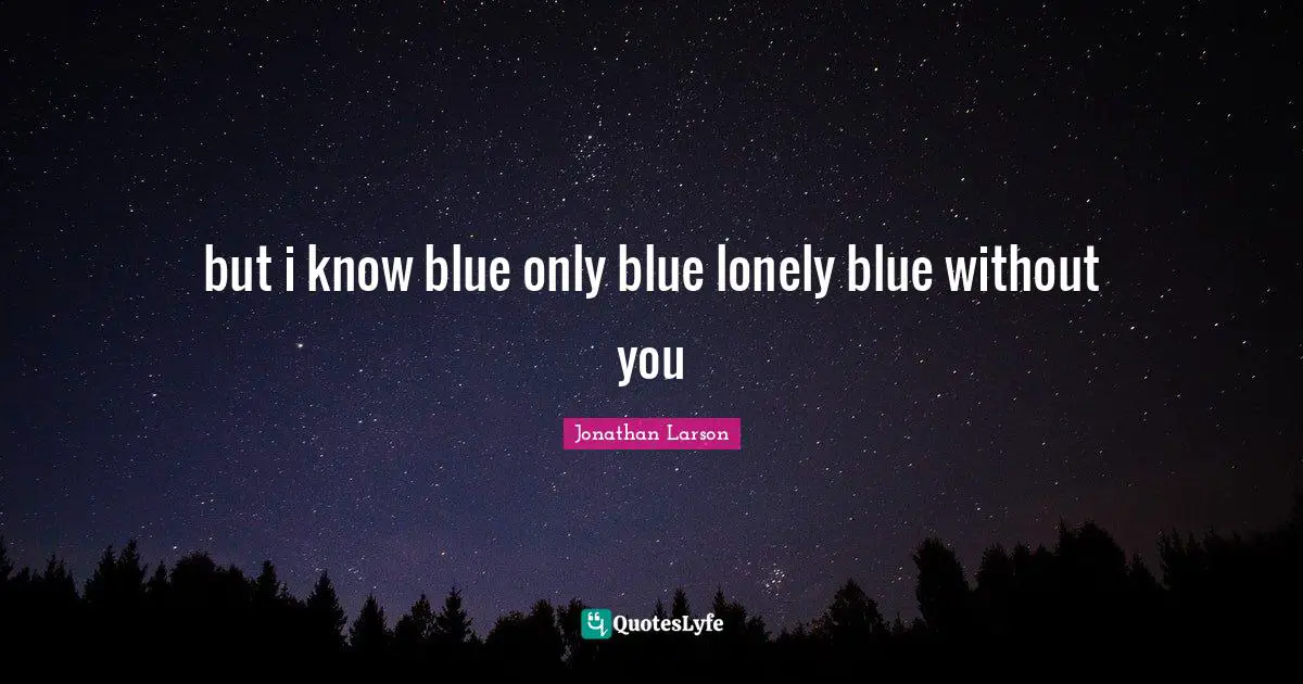 but i know blue only blue lonely blue without you
