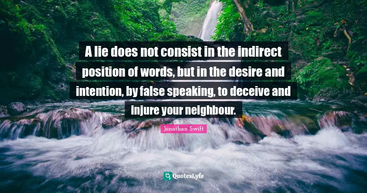 Hype Quotes: "A lie does not consist in the indirect position of words, but in the desire and intention, by false speaking, to deceive and injure your neighbour."