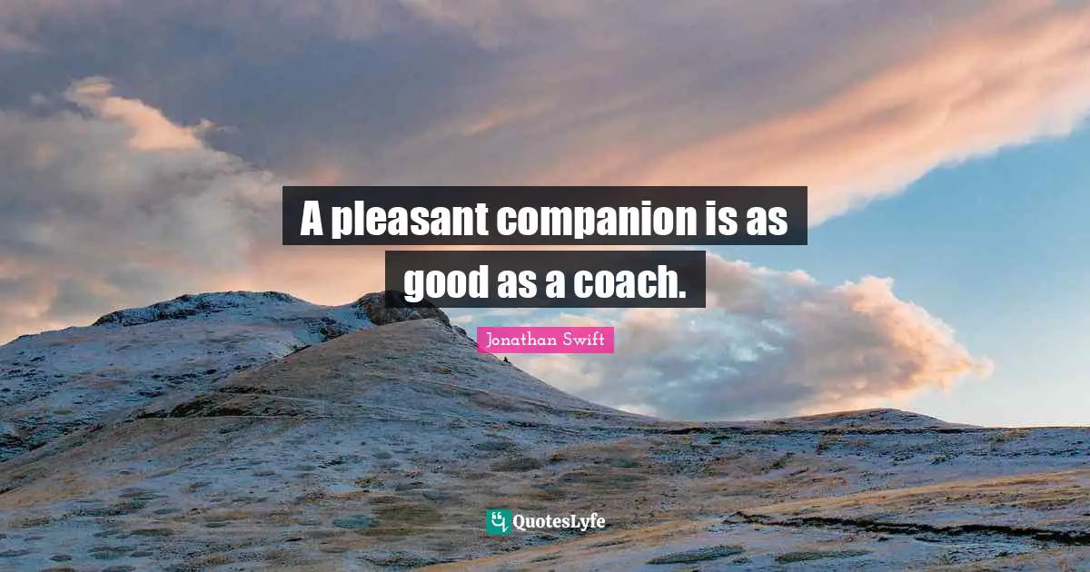 A pleasant companion is as good as a coach.