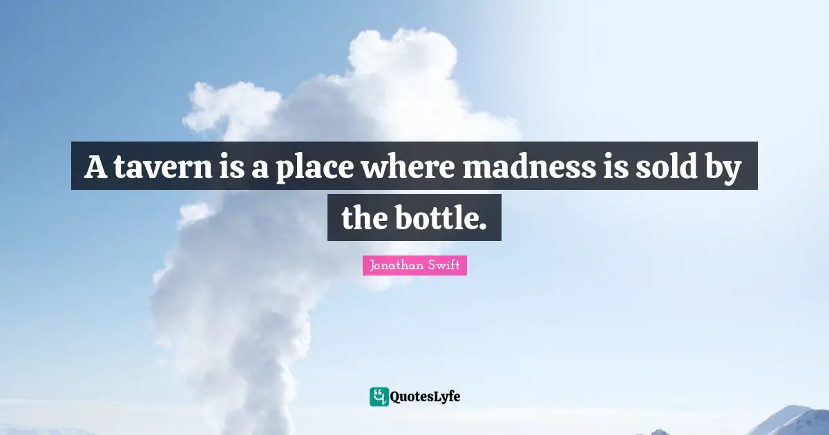 A tavern is a place where madness is sold by the bottle.
